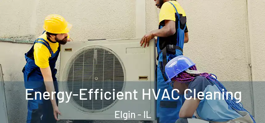  Energy-Efficient HVAC Cleaning Elgin - IL